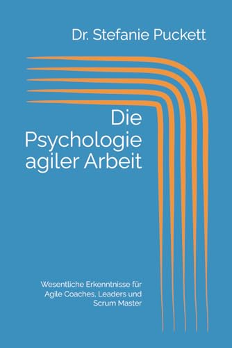 Die Psychologie agiler Arbeit: Wesentliche Erkenntnisse für Agile Coaches, Leaders und...
