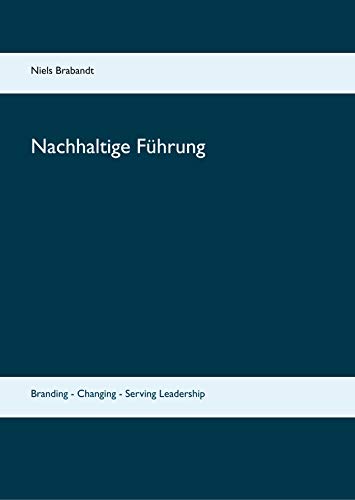 Nachhaltige Führung: Branding - Changing - Serving Leadership
