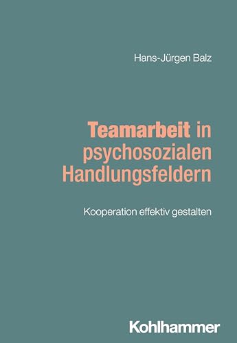 Teamarbeit in psychosozialen Handlungsfeldern: Kooperation effektiv gestalten