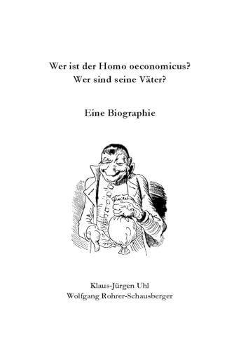 Wer ist der Homo oeconomicus? Wer sind seine Väter?: Eine Biographie