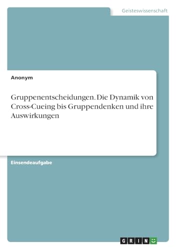 Gruppenentscheidungen. Die Dynamik von Cross-Cueing bis Gruppendenken und ihre...