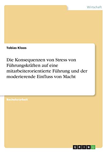Die Konsequenzen von Stress von Führungskräften auf eine mitarbeiterorientierte Führung...