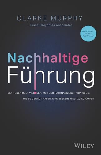 Nachhaltige Führung: Lektionen über Visionen, Mut und Hartnäckigkeit von CEOs, die es...