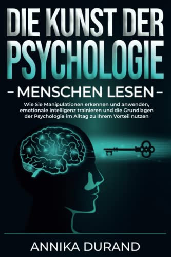 DIE KUNST DER PSYCHOLOGIE - Menschen lesen: Wie Sie Manipulationen erkennen und anwenden,...