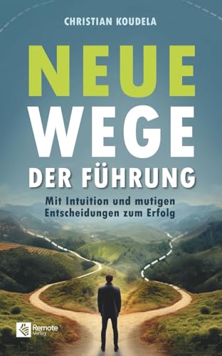Neue Wege der Führung: Mit Intuition und mutigen Entscheidungen zum Erfolg