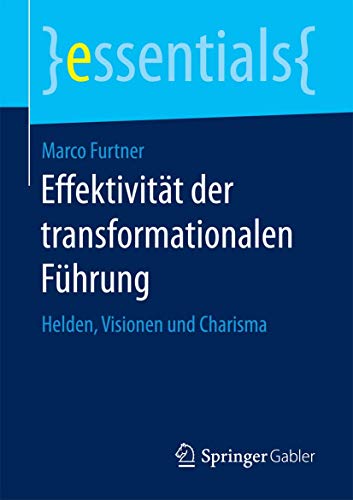 Effektivität der transformationalen Führung: Helden, Visionen und Charisma (essentials)