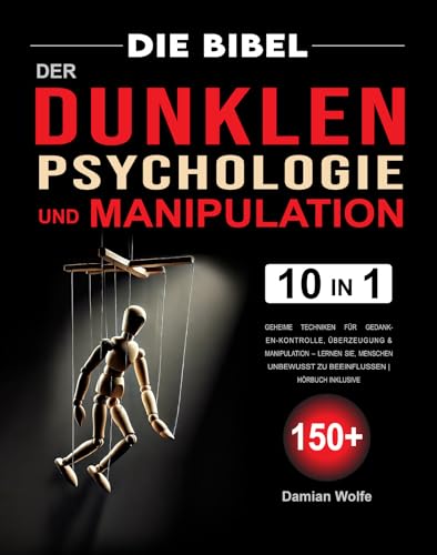 Die Bibel der Dunklen Psychologie und Manipulation: 150+ geheime Techniken für...