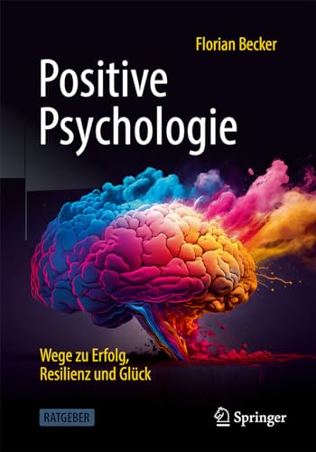 Positive Psychologie - Wege zu Erfolg, Resilienz und Glück
