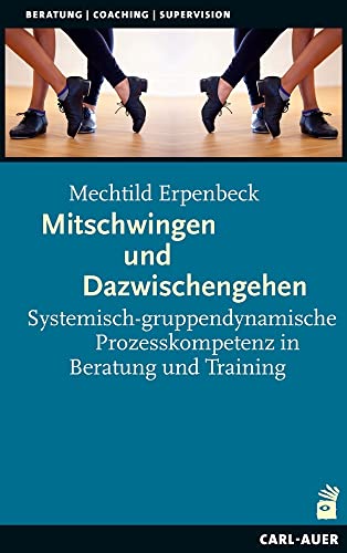 Mitschwingen und Dazwischengehen: Systemisch-gruppendynamische Prozesskompetenz in...
