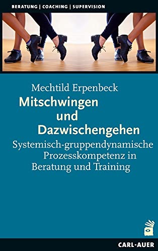 Mitschwingen und Dazwischengehen: Systemisch-gruppendynamische Prozesskompetenz in...