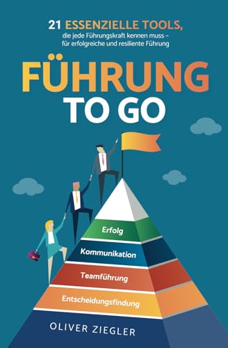 Führung to go: 21 essenzielle Tools, die jede Führungskraft kennen muss - für...