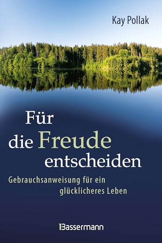 Für die Freude entscheiden - Gebrauchsanweisung für ein glücklicheres Leben: Mit...