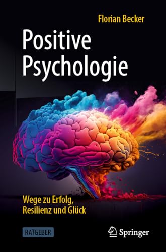 Positive Psychologie - Wege zu Erfolg, Resilienz und Glück