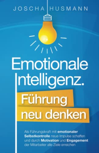 Emotionale Intelligenz: Führung neu denken - Als Führungskraft mit emotionaler...