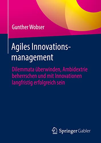 Agiles Innovationsmanagement: Dilemmata überwinden, Ambidextrie beherrschen und mit...