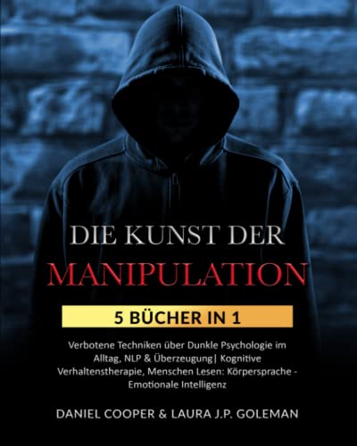 DIE KUNST DER MANIPULATION: 5 Bücher in 1 Verbotene Techniken über Dunkle Psychologie im...