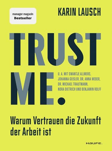 Trust me. Warum Vertrauen die Zukunft der Arbeit ist: Wie wir eine vertrauensvolle...