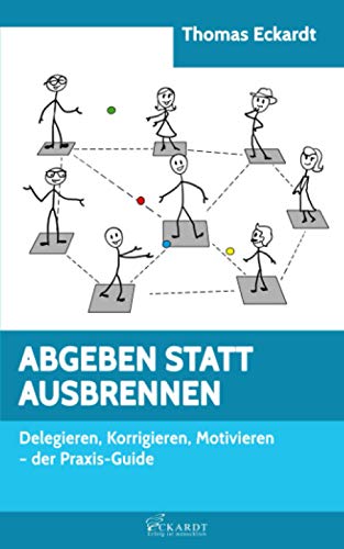 ABGEBEN STATT AUSBRENNEN: Delegieren, Korrigieren, Motivieren - der Praxis-Guide