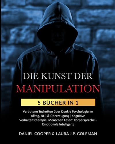 DIE KUNST DER MANIPULATION: 5 Bücher in 1 Verbotene Techniken über Dunkle Psychologie im...