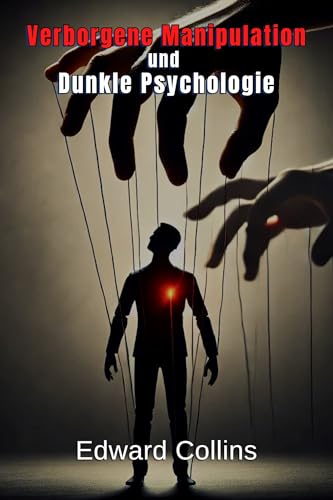 Verborgene Manipulation und Dunkle Psychologie: Verbotene Techniken, um den Alltag zu...