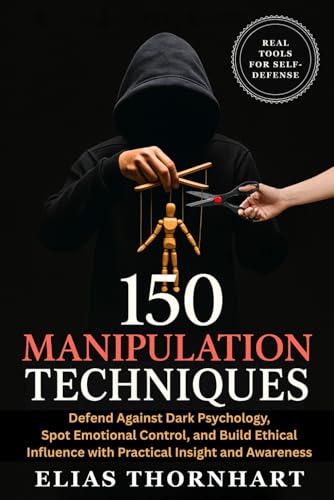 150 Manipulation Techniques: Defend Against Dark Psychology, Spot Emotional Control, and...