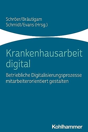 Krankenhausarbeit digital: Betriebliche Digitalisierungsprozesse mitarbeiterorientiert...