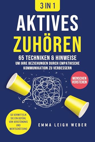 Aktives Zuhören [3-in-1]: 65 Techniken & Hinweise, um Ihre Beziehungen durch empathische...