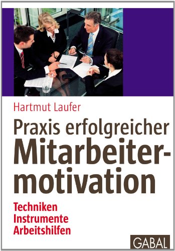 Praxis erfolgreicher Mitarbeitermotivation: Techniken, Instrumente, Arbeitshilfen...